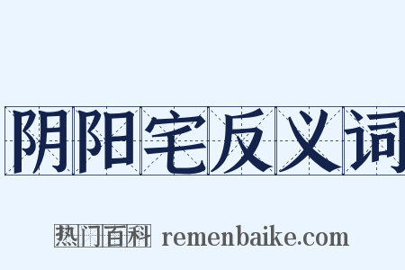 阴阳宅反义词是什么意思的图片